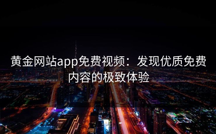 黄金网站app免费视频：发现优质免费内容的极致体验