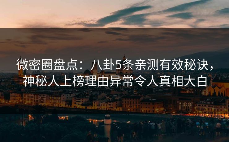 微密圈盘点：八卦5条亲测有效秘诀，神秘人上榜理由异常令人真相大白