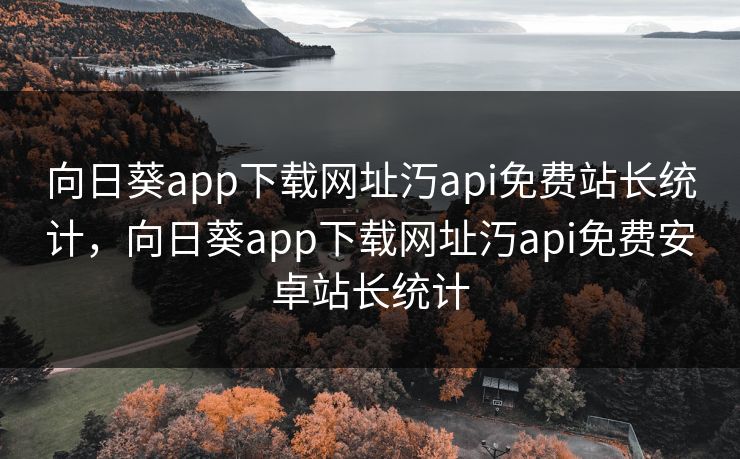 向日葵app下载网址汅api免费站长统计，向日葵app下载网址汅api免费安卓站长统计