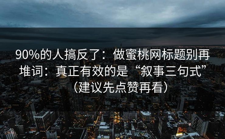 90%的人搞反了:做蜜桃网标题别再堆词:真正有效的是“叙事三句式”(建议先点赞再看) 90%的人搞反了:做蜜桃网标题别再堆词:真正有效的是“叙事三句式”(建议先点赞再看)