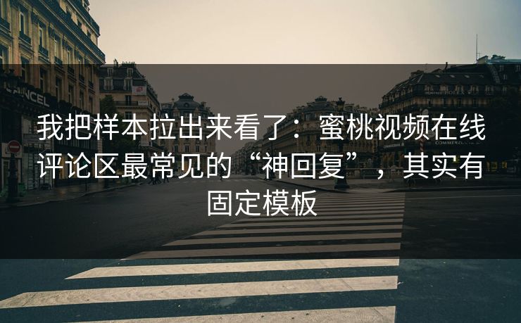 我把样本拉出来看了：蜜桃视频在线评论区最常见的“神回复”，其实有固定模板